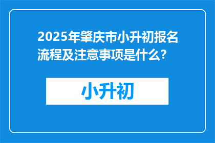 2025年肇庆市小升初报名流程及注意事项是什么？