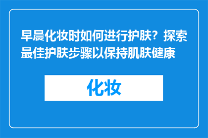 早晨化妆时如何进行护肤？探索最佳护肤步骤以保持肌肤健康