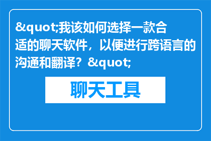 "我该如何选择一款合适的聊天软件，以便进行跨语言的沟通和翻译？"