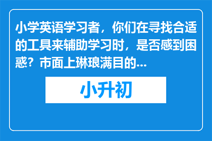 小学英语学习者，你们在寻找合适的工具来辅助学习时，是否感到困惑？市面上琳琅满目的学习工具中，哪些是真正有助于提高英语水平的呢？让我们一起探索适合小学生的英语学习工具，以帮助他们更轻松、高效地掌握英语知识。
