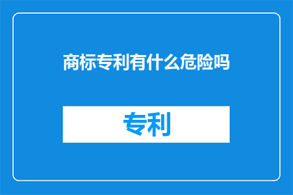 商标专利有什么危险吗