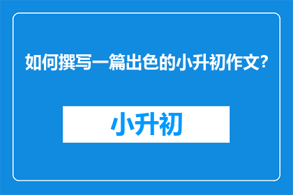 如何撰写一篇出色的小升初作文？