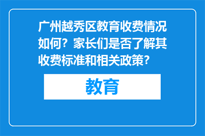 广州越秀区教育收费情况如何？家长们是否了解其收费标准和相关政策？