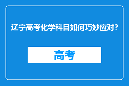 辽宁高考化学科目如何巧妙应对？