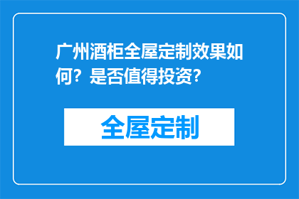 广州酒柜全屋定制效果如何？是否值得投资？