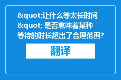 "让什么等太长时间" 是否意味着某种等待的时长超出了合理范围？