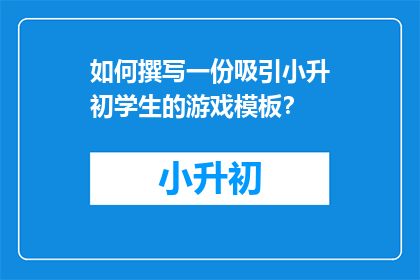 如何撰写一份吸引小升初学生的游戏模板？