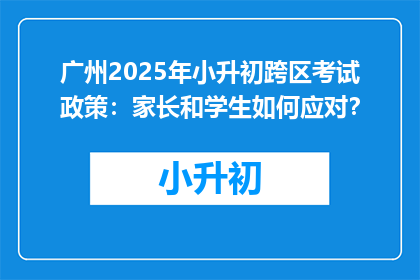 广州2025年小升初跨区考试政策：家长和学生如何应对？