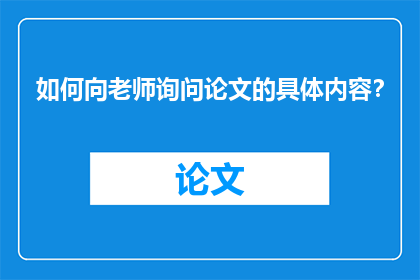 如何向老师询问论文的具体内容？