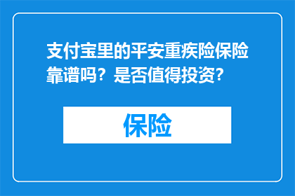 支付宝里的平安重疾险保险靠谱吗？是否值得投资？