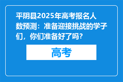 平阴县2025年高考报名人数预测：准备迎接挑战的学子们，你们准备好了吗？