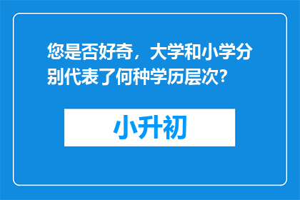 您是否好奇，大学和小学分别代表了何种学历层次？