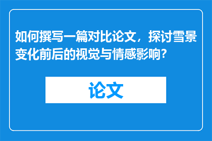 如何撰写一篇对比论文，探讨雪景变化前后的视觉与情感影响？