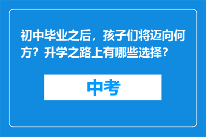 初中毕业之后，孩子们将迈向何方？升学之路上有哪些选择？