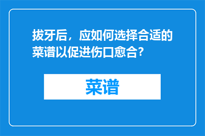 拔牙后，应如何选择合适的菜谱以促进伤口愈合？
