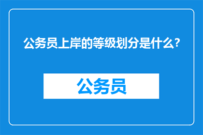 公务员上岸的等级划分是什么？