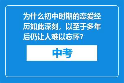为什么初中时期的恋爱经历如此深刻，以至于多年后仍让人难以忘怀？