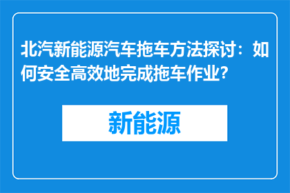 北汽新能源汽车拖车方法探讨：如何安全高效地完成拖车作业？