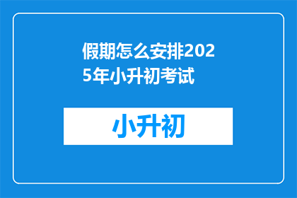 假期怎么安排2025年小升初考试