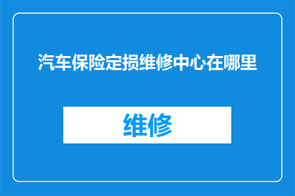 汽车保险定损维修中心在哪里