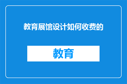教育展馆设计如何收费的