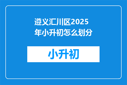 遵义汇川区2025年小升初怎么划分