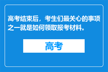 高考结束后，考生们最关心的事项之一就是如何领取报考材料。