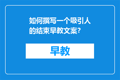如何撰写一个吸引人的结束早教文案？