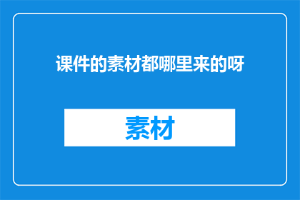 课件的素材都哪里来的呀