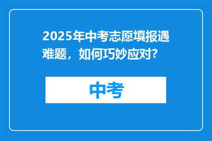 2025年中考志愿填报遇难题，如何巧妙应对？