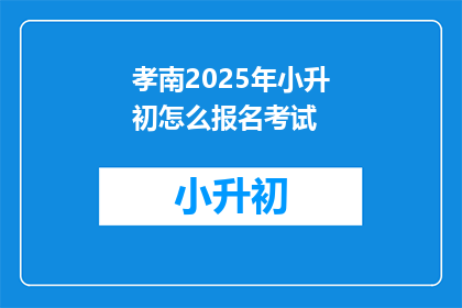 孝南2025年小升初怎么报名考试