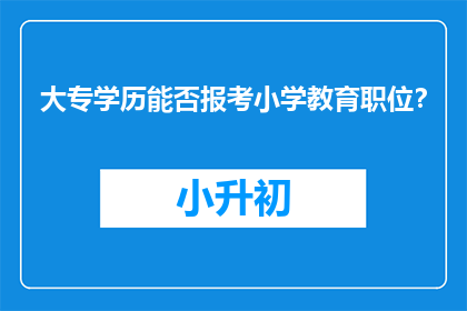 大专学历能否报考小学教育职位？