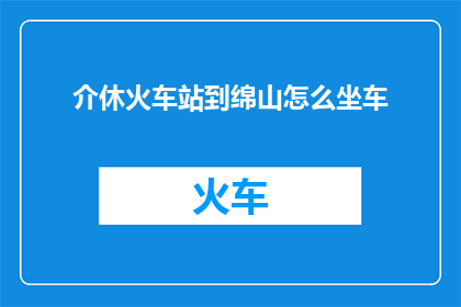 介休火车站到绵山怎么坐车