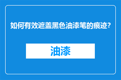 如何有效遮盖黑色油漆笔的痕迹？