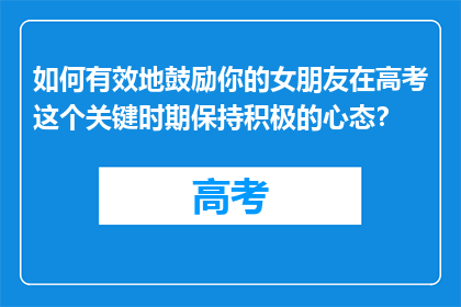 如何有效地鼓励你的女朋友在高考这个关键时期保持积极的心态？