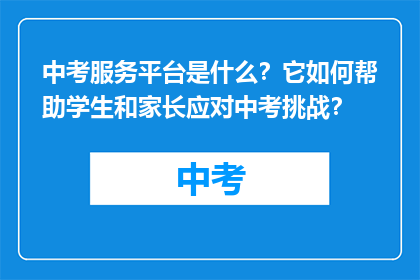中考服务平台是什么？它如何帮助学生和家长应对中考挑战？