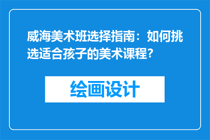 威海美术班选择指南：如何挑选适合孩子的美术课程？