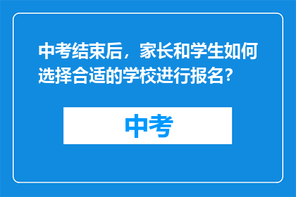 中考结束后，家长和学生如何选择合适的学校进行报名？