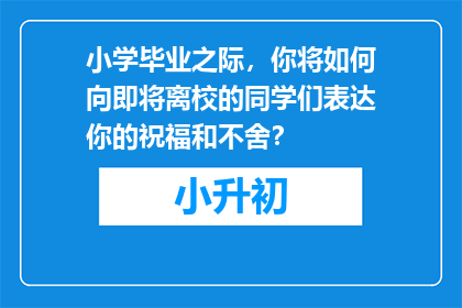 小学毕业之际，你将如何向即将离校的同学们表达你的祝福和不舍？