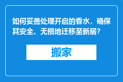 如何妥善处理开启的香水，确保其安全、无损地迁移至新居？