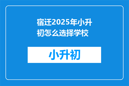 宿迁2025年小升初怎么选择学校