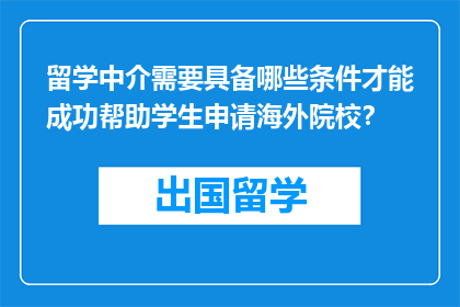 留学中介需要具备哪些条件才能成功帮助学生申请海外院校？