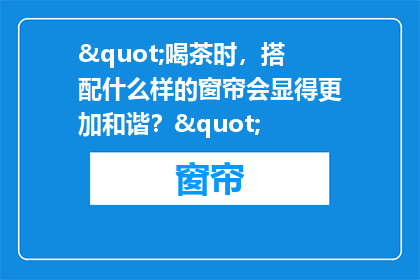 "喝茶时，搭配什么样的窗帘会显得更加和谐？"