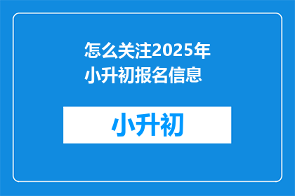 怎么关注2025年小升初报名信息
