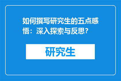 如何撰写研究生的五点感悟：深入探索与反思？