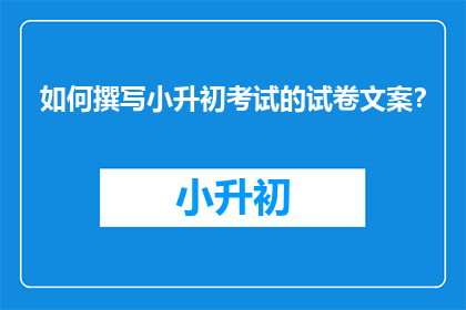如何撰写小升初考试的试卷文案？