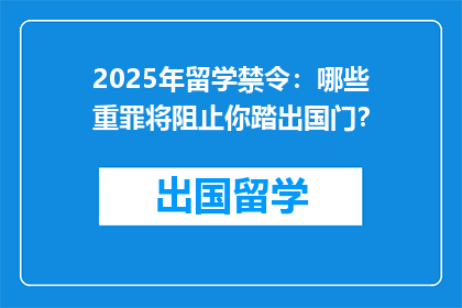 2025年留学禁令：哪些重罪将阻止你踏出国门？