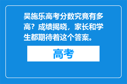 吴施乐高考分数究竟有多高？成绩揭晓，家长和学生都期待着这个答案。