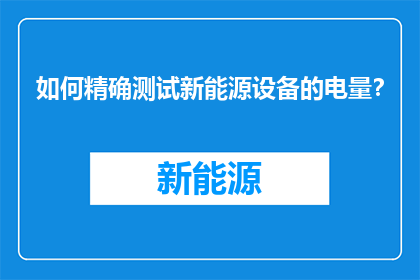 如何精确测试新能源设备的电量？