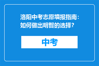 洛阳中考志愿填报指南：如何做出明智的选择？